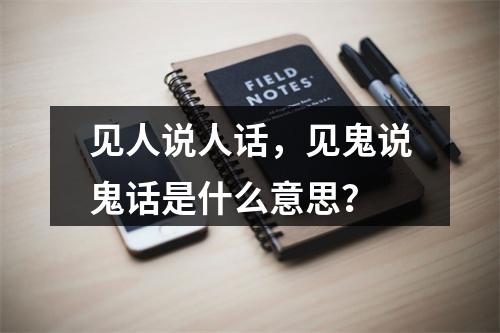 见人说人话，见鬼说鬼话是什么意思？