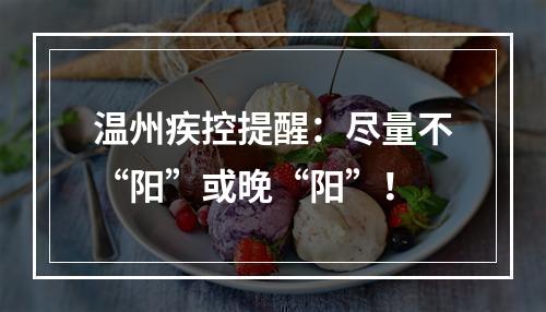 温州疾控提醒：尽量不“阳”或晚“阳”！