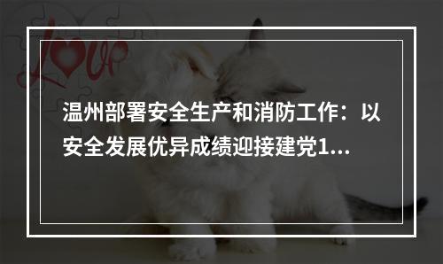 温州部署安全生产和消防工作：以安全发展优异成绩迎接建党100周年