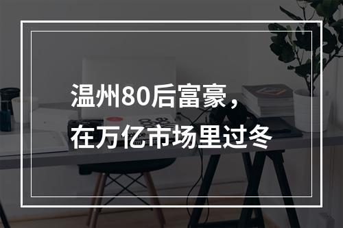 温州80后富豪，在万亿市场里过冬