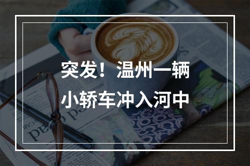 突发！温州一辆小轿车冲入河中