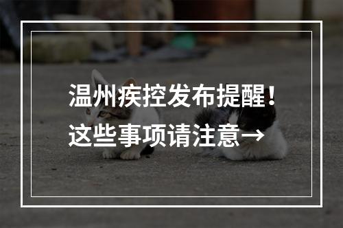 温州疾控发布提醒！这些事项请注意→