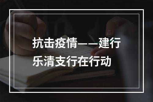 抗击疫情——建行乐清支行在行动