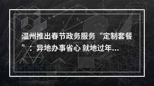 温州推出春节政务服务“定制套餐”：异地办事省心 就地过年安心