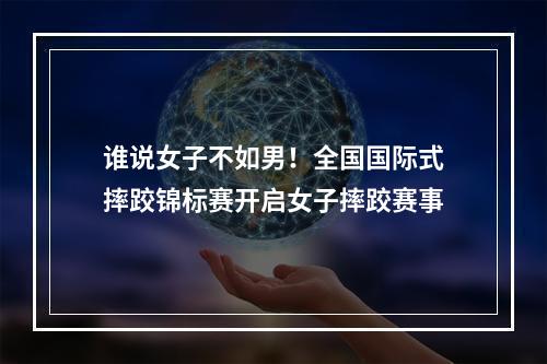 谁说女子不如男！全国国际式摔跤锦标赛开启女子摔跤赛事