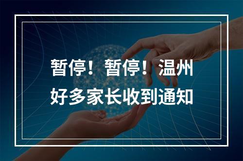 暂停！暂停！温州好多家长收到通知