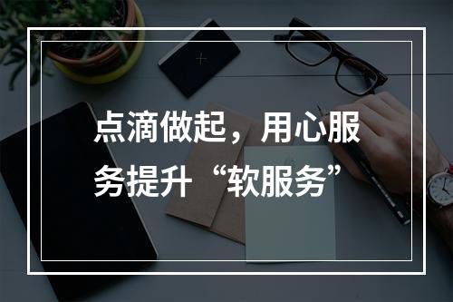点滴做起，用心服务提升“软服务”
