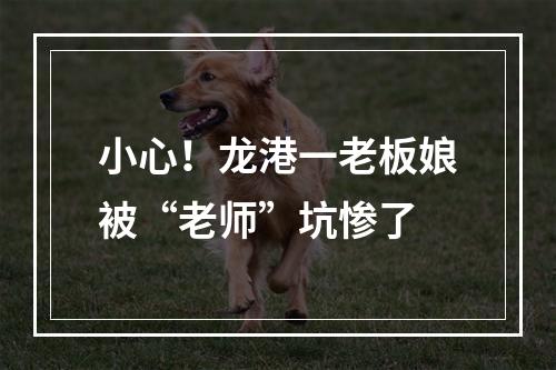 小心！龙港一老板娘被“老师”坑惨了