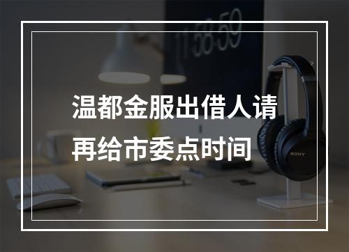 温都金服出借人请再给市委点时间