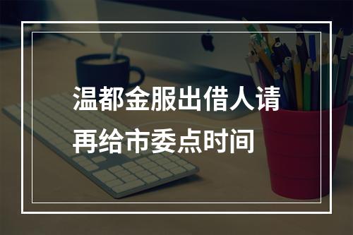 温都金服出借人请再给市委点时间