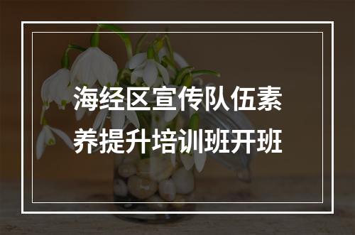 海经区宣传队伍素养提升培训班开班
