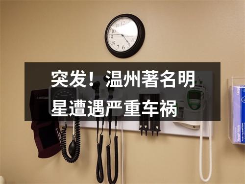 突发！温州著名明星遭遇严重车祸