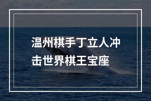温州棋手丁立人冲击世界棋王宝座
