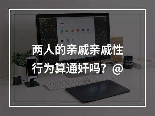 两人的亲戚亲戚性行为算通奸吗？@