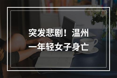 突发悲剧！温州一年轻女子身亡