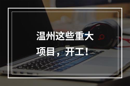温州这些重大项目，开工！