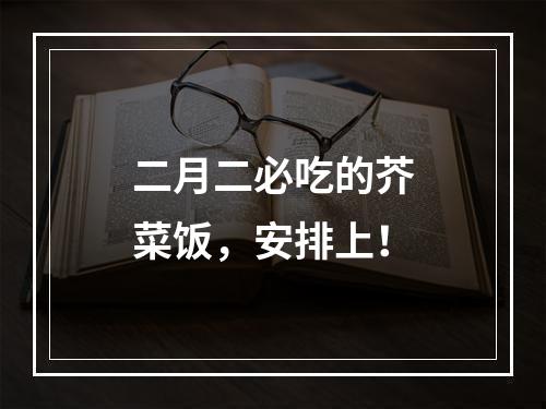 二月二必吃的芥菜饭，安排上！