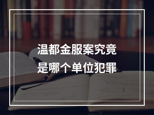 温都金服案究竟是哪个单位犯罪