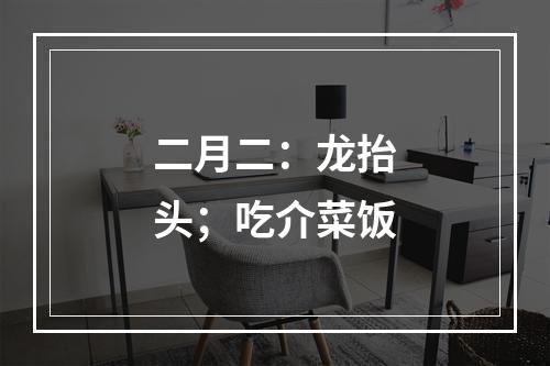 二月二：龙抬头；吃介菜饭