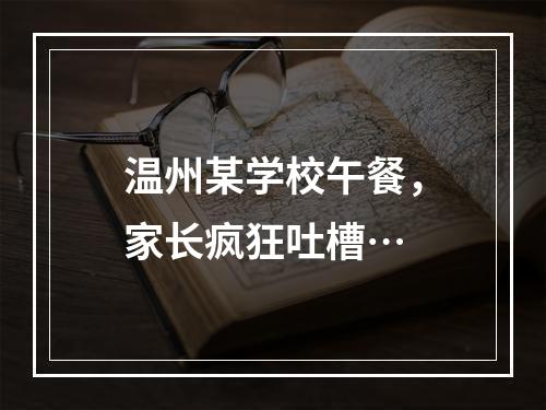 温州某学校午餐，家长疯狂吐槽…