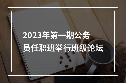 2023年第一期公务员任职班举行班级论坛