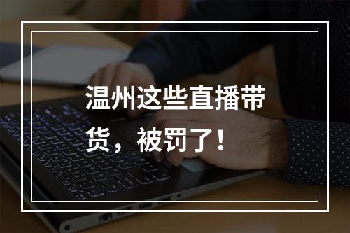温州这些直播带货，被罚了！