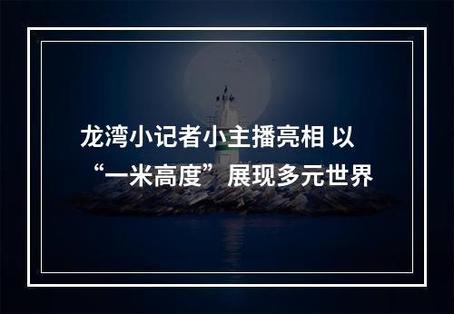 龙湾小记者小主播亮相 以“一米高度”展现多元世界