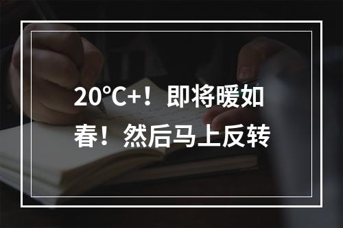 20℃+！即将暖如春！然后马上反转