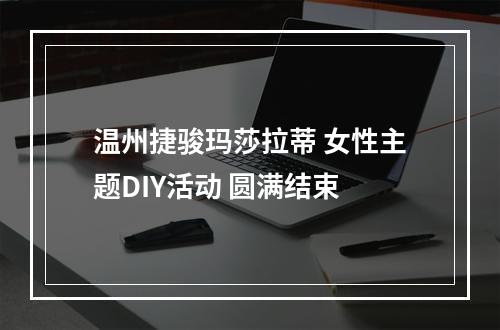 温州捷骏玛莎拉蒂 女性主题DIY活动 圆满结束