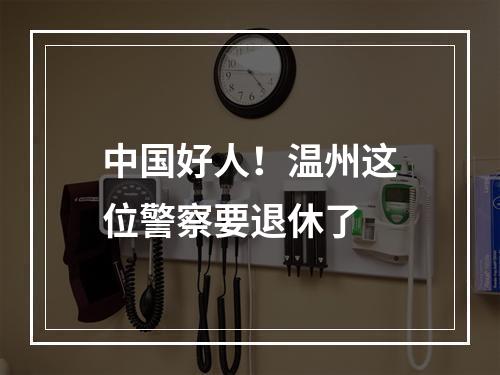 中国好人！温州这位警察要退休了