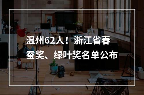 温州62人！浙江省春蚕奖、绿叶奖名单公布