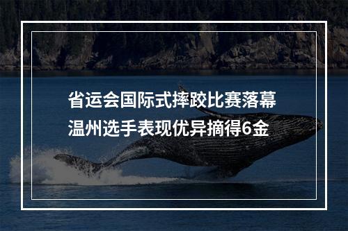 省运会国际式摔跤比赛落幕 温州选手表现优异摘得6金