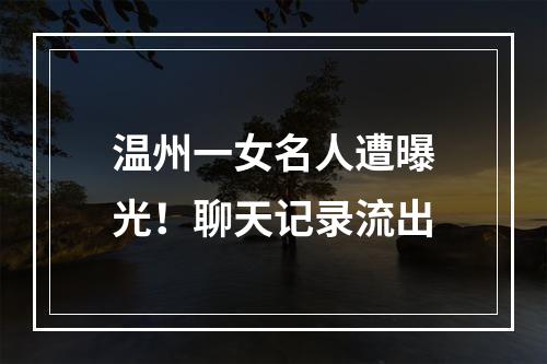 温州一女名人遭曝光！聊天记录流出