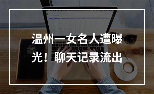 温州一女名人遭曝光！聊天记录流出