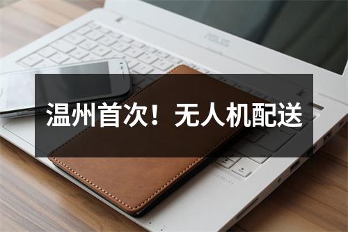 温州首次！无人机配送