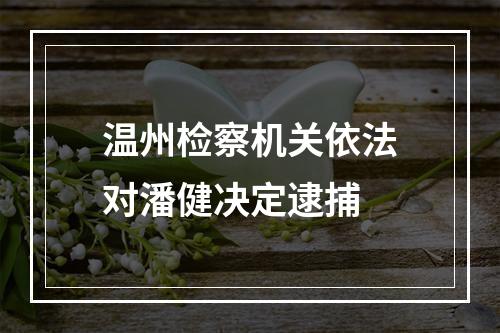 温州检察机关依法对潘健决定逮捕
