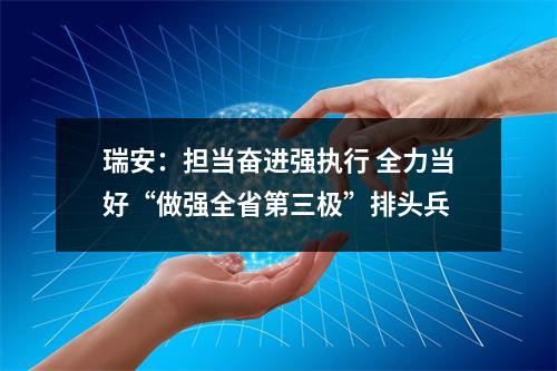 瑞安：担当奋进强执行 全力当好“做强全省第三极”排头兵