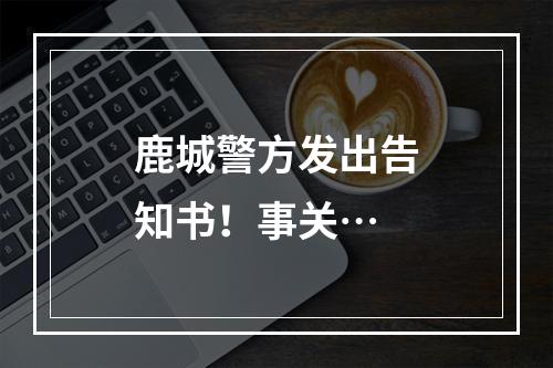 鹿城警方发出告知书！事关…