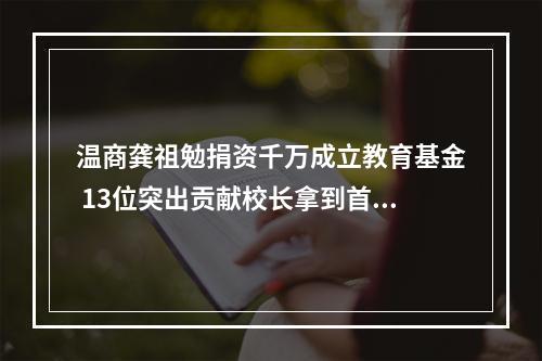 温商龚祖勉捐资千万成立教育基金 13位突出贡献校长拿到首笔“弘远奖”