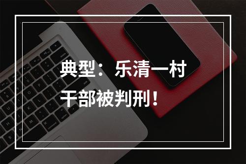 典型：乐清一村干部被判刑！