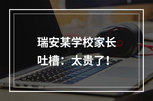 瑞安某学校家长吐槽：太贵了！