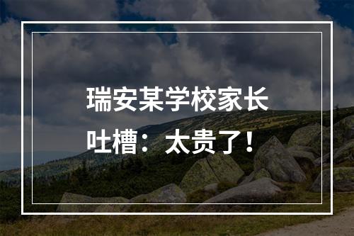 瑞安某学校家长吐槽：太贵了！