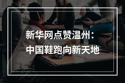 新华网点赞温州：中国鞋跑向新天地