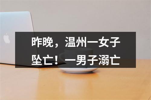 昨晚，温州一女子坠亡！一男子溺亡