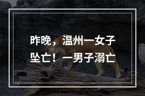 昨晚，温州一女子坠亡！一男子溺亡