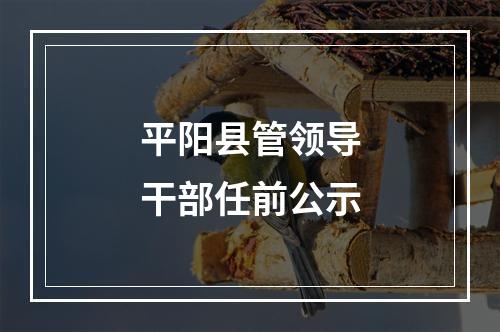 平阳县管领导干部任前公示