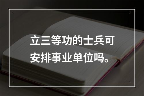 立三等功的士兵可安排事业单位吗。