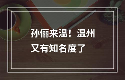 孙俪来温！温州又有知名度了