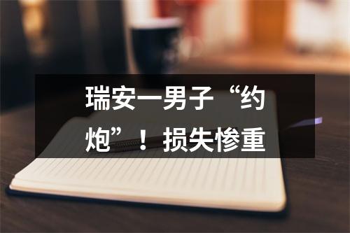 瑞安一男子“约炮”！损失惨重