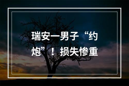 瑞安一男子“约炮”！损失惨重